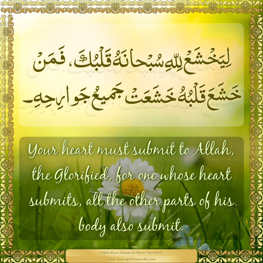 Your heart must submit to Allah, the Glorified, for one whose heart...
